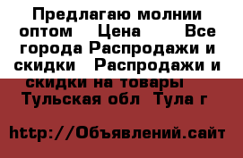 Предлагаю молнии оптом  › Цена ­ 2 - Все города Распродажи и скидки » Распродажи и скидки на товары   . Тульская обл.,Тула г.